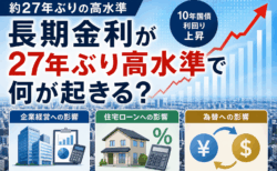 長期金利が27年ぶり高水準で何が起きる？企業経営・住宅ローン・為替への影響を解説