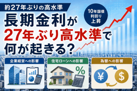 長期金利が27年ぶり高水準で何が起きる？企業経営・住宅ローン・為替への影響を解説