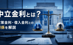 ニュースで聞く「中立金利」とは？金融政策や企業の借入金利との関係を解説