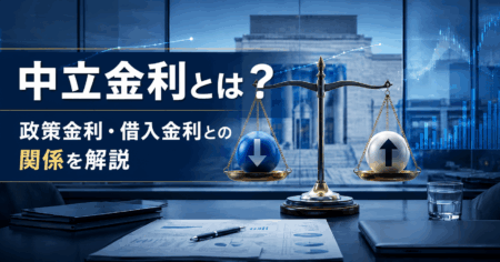 ニュースで聞く「中立金利」とは？金融政策や企業の借入金利との関係を解説