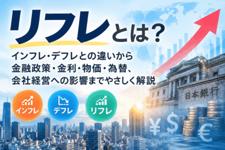 「リフレとは何か？金融政策や金利・物価との関係をわかりやすく解説」